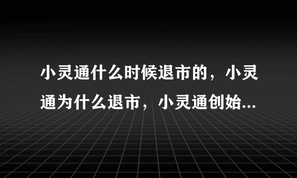 小灵通什么时候退市的，小灵通为什么退市，小灵通创始人是谁近况如何