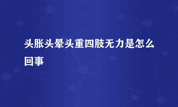 头胀头晕头重四肢无力是怎么回事