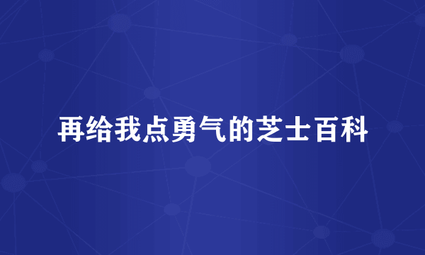 再给我点勇气的芝士百科