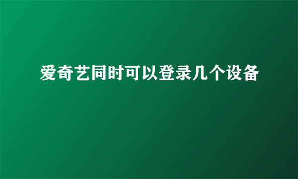 爱奇艺同时可以登录几个设备