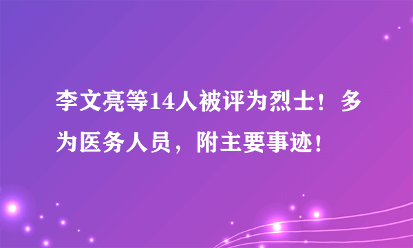 李文亮等14人被评为烈士！多为医务人员，附主要事迹！