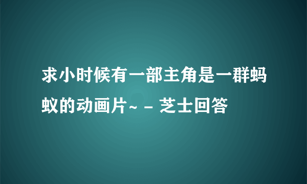 求小时候有一部主角是一群蚂蚁的动画片~ - 芝士回答