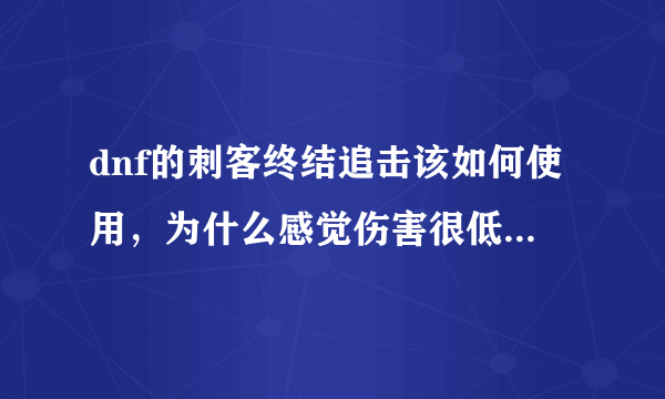 dnf的刺客终结追击该如何使用，为什么感觉伤害很低，很鸡肋？