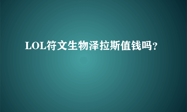 LOL符文生物泽拉斯值钱吗？