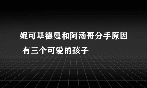 妮可基德曼和阿汤哥分手原因 有三个可爱的孩子