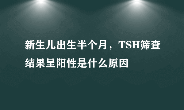 新生儿出生半个月，TSH筛查结果呈阳性是什么原因