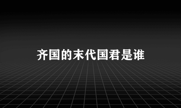 齐国的末代国君是谁