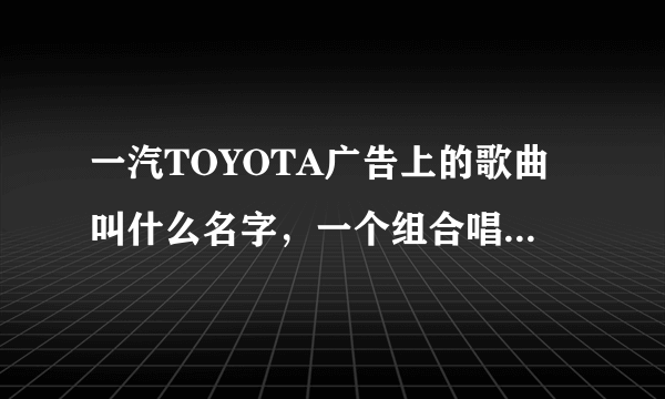 一汽TOYOTA广告上的歌曲叫什么名字，一个组合唱的，男的，中间有BEAUTIFUL