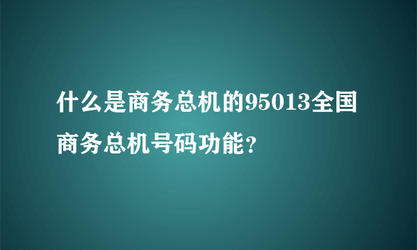 什么是商务总机的95013全国商务总机号码功能？