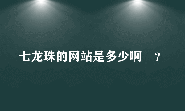 七龙珠的网站是多少啊　？