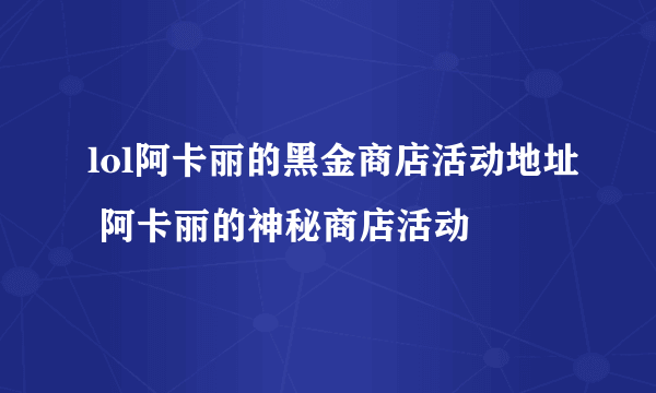 lol阿卡丽的黑金商店活动地址 阿卡丽的神秘商店活动