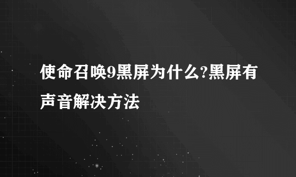 使命召唤9黑屏为什么?黑屏有声音解决方法