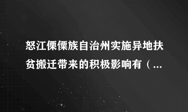 怒江傈僳族自治州实施异地扶贫搬迁带来的积极影响有（　　）A. 利于促进贫困地区经济发展B. 利于传统文化的传承和发展C. 利于对迁入地增加劳动力和活跃市场D. 利于改善贫困地区恶劣的气候条件