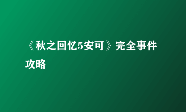 《秋之回忆5安可》完全事件攻略