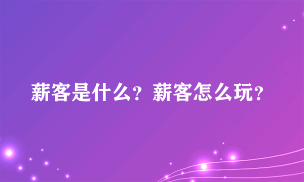 薪客是什么？薪客怎么玩？