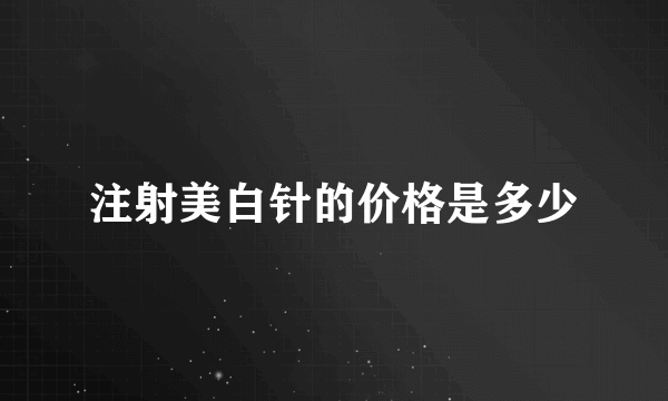 注射美白针的价格是多少