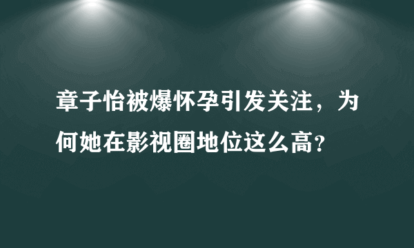 章子怡被爆怀孕引发关注，为何她在影视圈地位这么高？