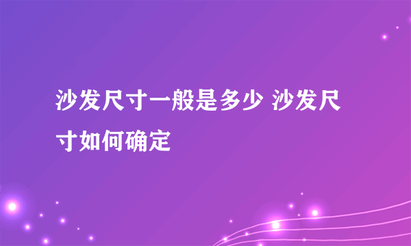 沙发尺寸一般是多少 沙发尺寸如何确定