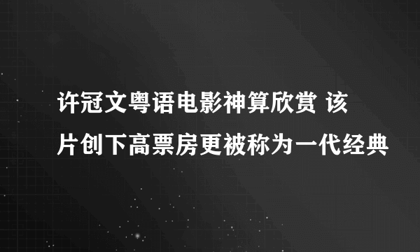 许冠文粤语电影神算欣赏 该片创下高票房更被称为一代经典