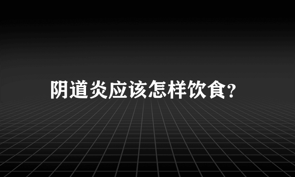 阴道炎应该怎样饮食？