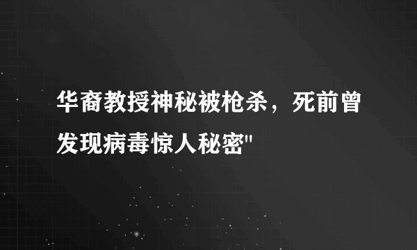 华裔教授神秘被枪杀，死前曾发现病毒惊人秘密