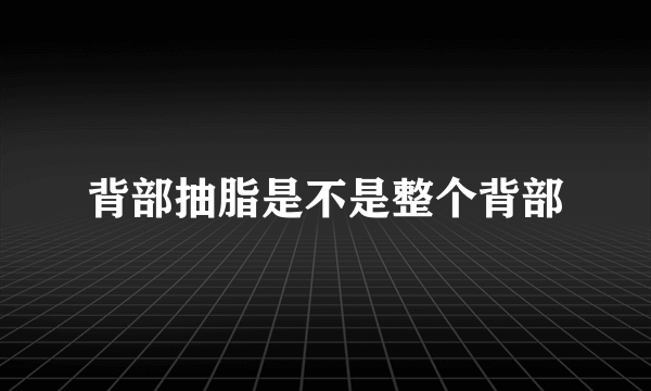 背部抽脂是不是整个背部