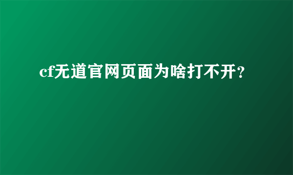 cf无道官网页面为啥打不开？