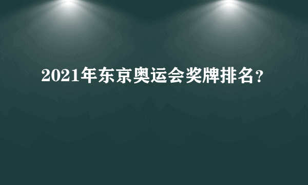 2021年东京奥运会奖牌排名？