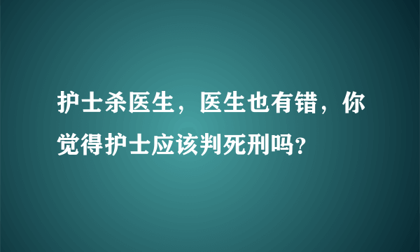 护士杀医生，医生也有错，你觉得护士应该判死刑吗？