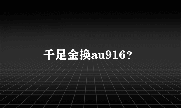 千足金换au916？