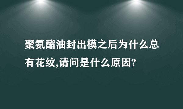 聚氨酯油封出模之后为什么总有花纹,请问是什么原因?