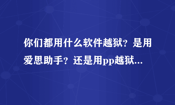 你们都用什么软件越狱？是用爱思助手？还是用pp越狱助手？还是用其它的？哪个更好用，更安全？求推荐！