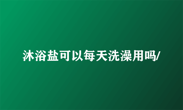 沐浴盐可以每天洗澡用吗/