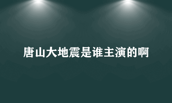 唐山大地震是谁主演的啊