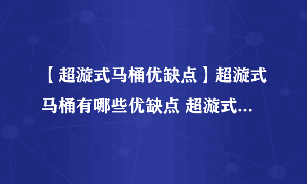 【超漩式马桶优缺点】超漩式马桶有哪些优缺点 超漩式和虹吸式马桶的区别