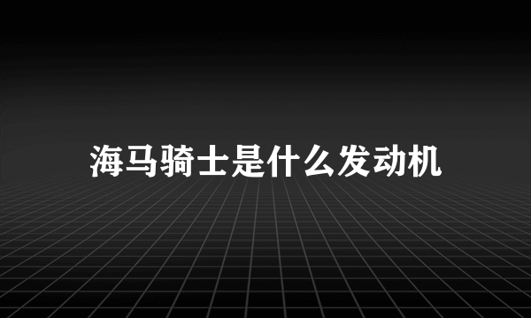 海马骑士是什么发动机