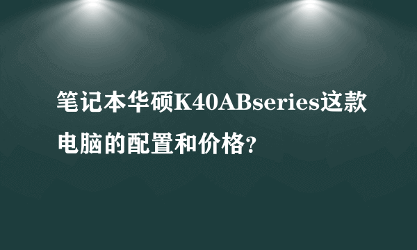 笔记本华硕K40ABseries这款电脑的配置和价格？