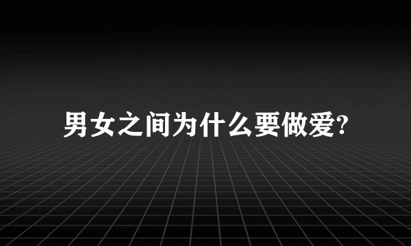 男女之间为什么要做爱?