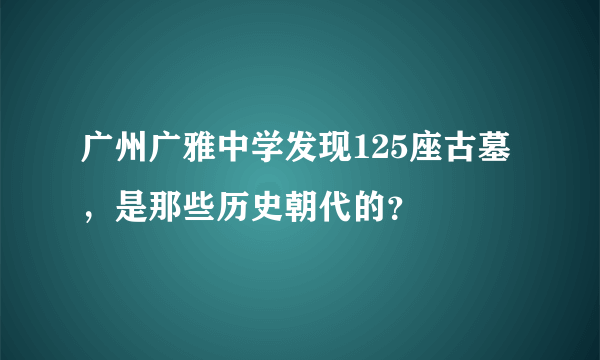 广州广雅中学发现125座古墓，是那些历史朝代的？