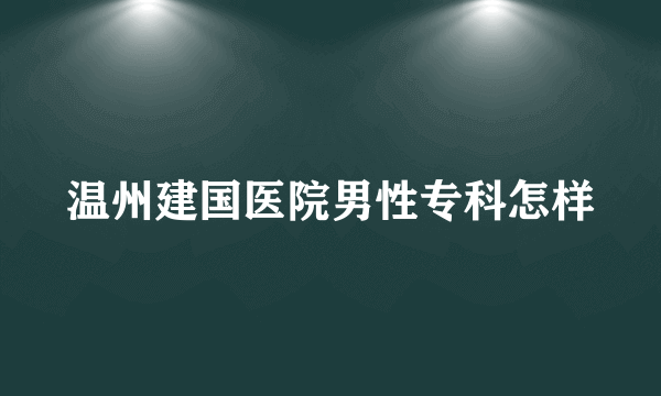 温州建国医院男性专科怎样