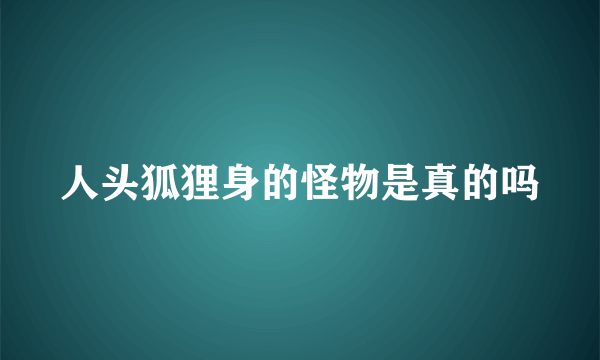 人头狐狸身的怪物是真的吗