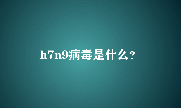 h7n9病毒是什么？