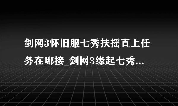 剑网3怀旧服七秀扶摇直上任务在哪接_剑网3缘起七秀扶摇直上任务接取方法_飞外网游