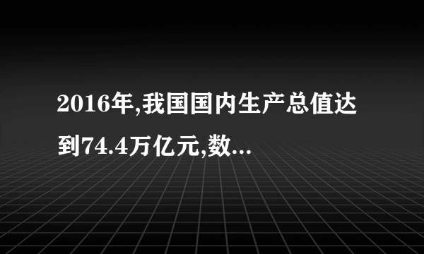 2016年,我国国内生产总值达到74.4万亿元,数据“74.4万亿”用科学记数法表示(  )