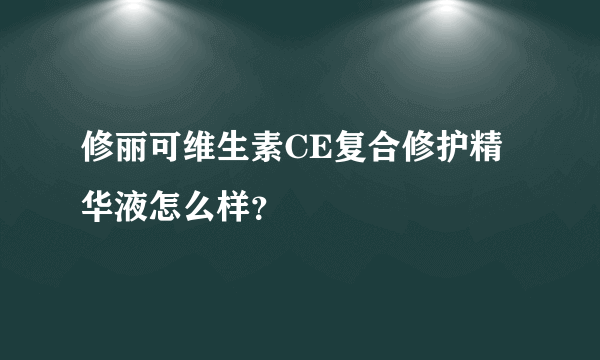 修丽可维生素CE复合修护精华液怎么样？