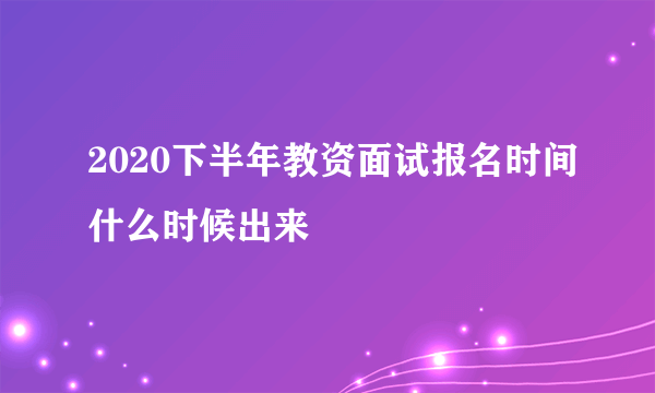 2020下半年教资面试报名时间什么时候出来