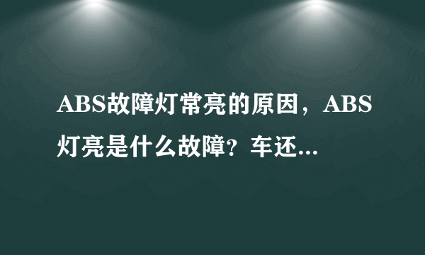 ABS故障灯常亮的原因，ABS灯亮是什么故障？车还能开吗？