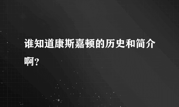 谁知道康斯嘉顿的历史和简介啊？