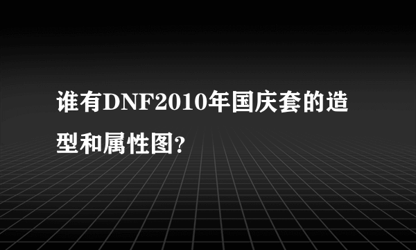 谁有DNF2010年国庆套的造型和属性图？