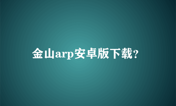 金山arp安卓版下载？